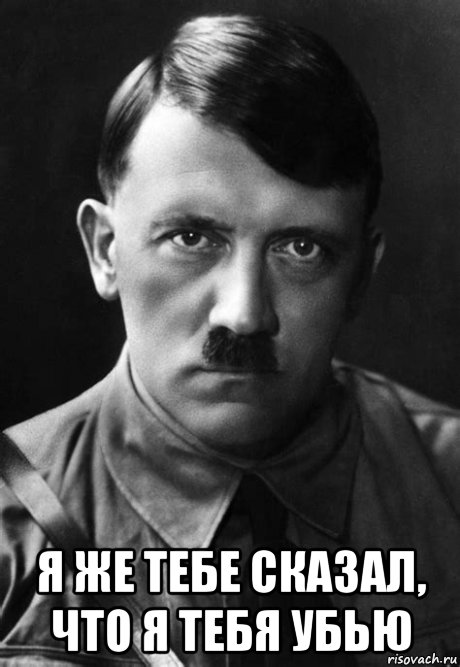  я же тебе сказал, что я тебя убью, Мем Adolph Hitler