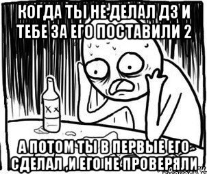 когда ты не делал дз и тебе за его поставили 2 а потом ты в первые его сделал ,и его не проверяли, Мем Алкоголик-кадр