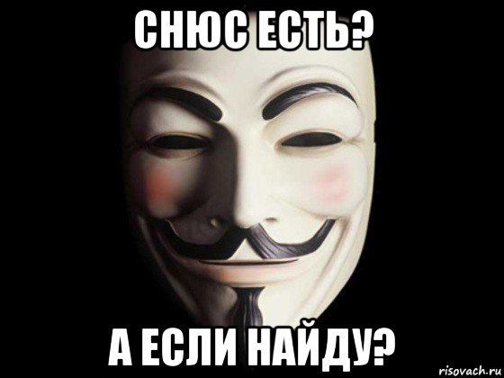 снюс есть? а если найду?, Мем anonymous