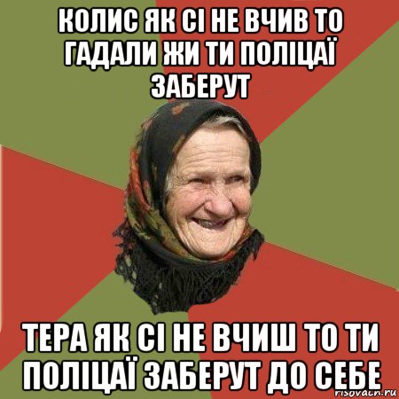 колис як сі не вчив то гадали жи ти поліцаї заберут тера як сі не вчиш то ти поліцаї заберут до себе, Мем  Бабушка