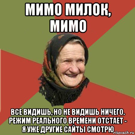 мимо милок, мимо все видишь, но не видишь ничего. режим реального времени отстает - я уже другие сайты смотрю, Мем  Бабушка