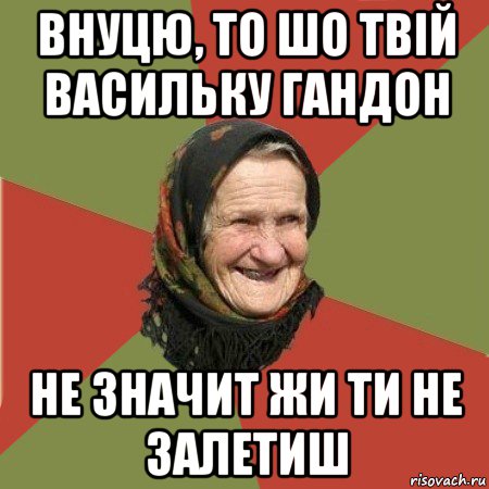 внуцю, то шо твій васильку гандон не значит жи ти не залетиш, Мем  Бабушка