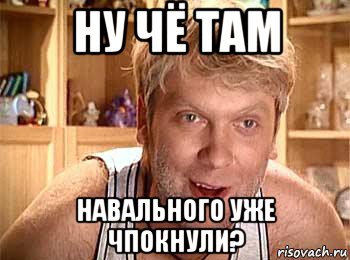 ну чё там навального уже чпокнули?