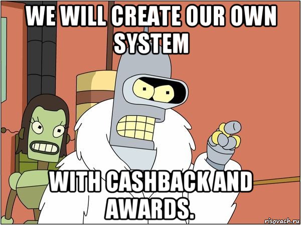 we will create our own system with cashback and awards., Мем Бендер