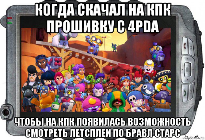 когда скачал на кпк прошивку с 4pda чтобы на кпк появилась возможность смотреть летсплеи по бравл старс, Мем Бравл старс