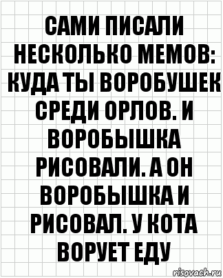 Сами писали несколько мемов: куда ты воробушек среди Орлов. И воробышка рисовали. А он воробышка и рисовал. У кота ворует еду, Комикс  бумага