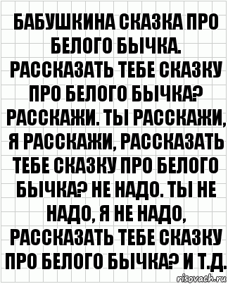 Бабушкина сказка про белого бычка. Рассказать тебе сказку про белого бычка? Расскажи. Ты расскажи, я расскажи, рассказать тебе сказку про белого бычка? Не надо. Ты не надо, я не надо, рассказать тебе сказку про белого бычка? И т.д., Комикс  бумага