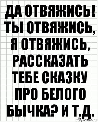 Да отвяжись! Ты отвяжись, я отвяжись, рассказать тебе сказку про белого бычка? И т.д., Комикс  бумага