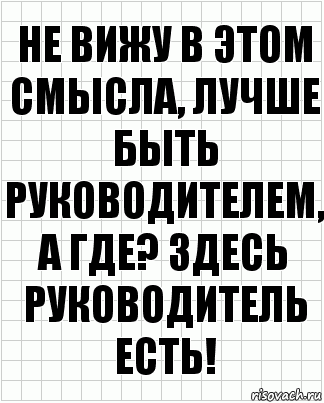 не вижу в этом смысла, лучше быть руководителем, а где? здесь руководитель есть!, Комикс  бумага