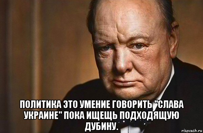  политика это умение говорить "слава украине" пока ищещь подходящую дубину., Мем Черчиль