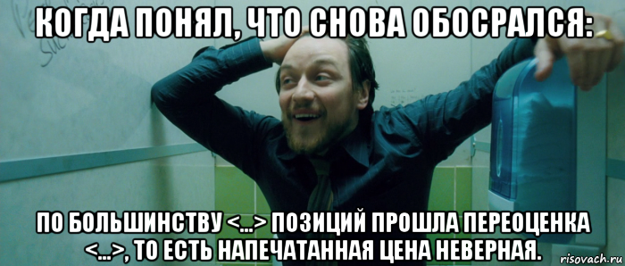 когда понял, что снова обосрался: по большинству <...> позиций прошла переоценка <...>, то есть напечатанная цена неверная., Мем  Что происходит