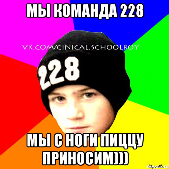 мы команда 228 мы с ноги пиццу приносим)))