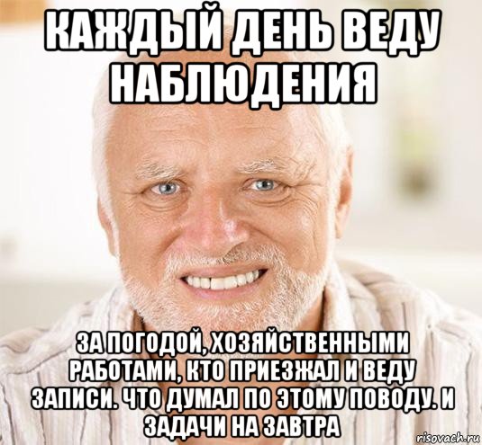 каждый день веду наблюдения за погодой, хозяйственными работами, кто приезжал и веду записи. что думал по этому поводу. и задачи на завтра, Мем  Дед