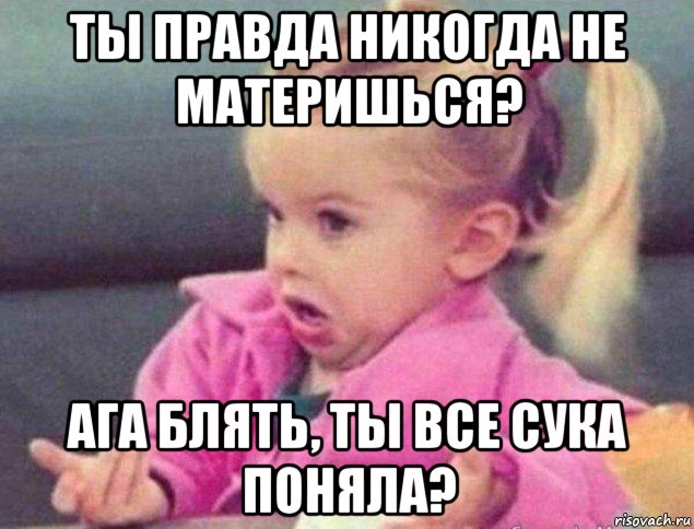 ты правда никогда не материшься? ага блять, ты все сука поняла?