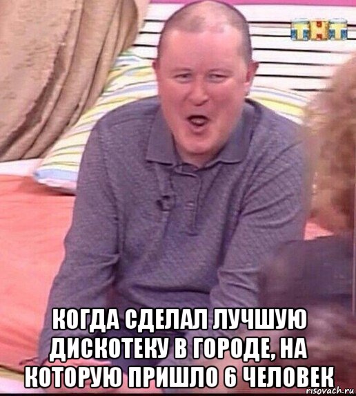  когда сделал лучшую дискотеку в городе, на которую пришло 6 человек, Мем  Должанский