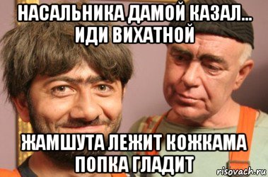 насальника дамой казал... иди вихатной жамшута лежит кожкама попка гладит, Мем Джамшут и Равшан