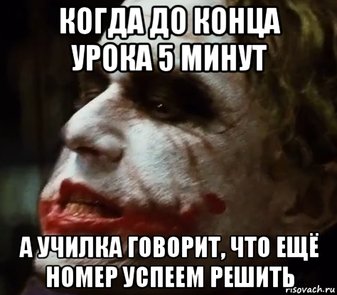 когда до конца урока 5 минут а училка говорит, что ещё номер успеем решить, Мем Джокер бесится