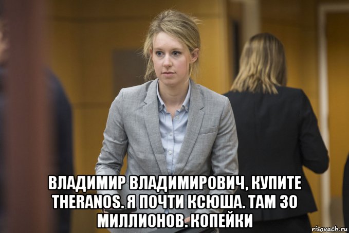  владимир владимирович, купите theranos. я почти ксюша. там 30 миллионов. копейки, Мем Elizabeth Holmes