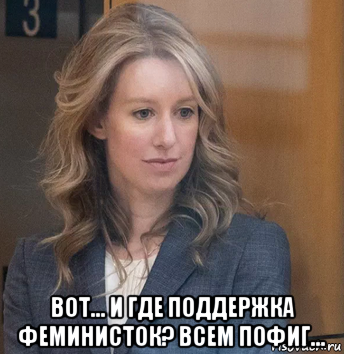  вот... и где поддержка феминисток? всем пофиг..., Мем Elizabeth Holmes