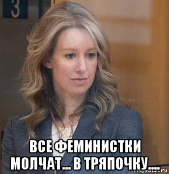  все феминистки молчат... в тряпочку...., Мем Elizabeth Holmes