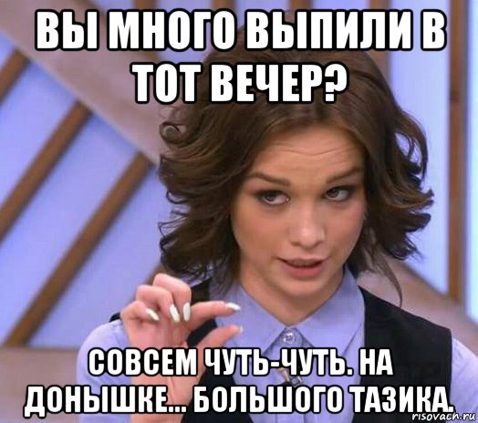 вы много выпили в тот вечер? совсем чуть-чуть. на донышке... большого тазика., Мем Шурыгина показывает на донышке