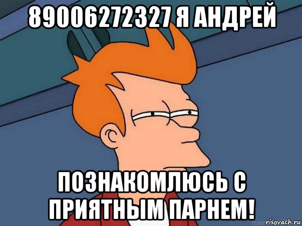 89006272327 я андрей познакомлюсь с приятным парнем!