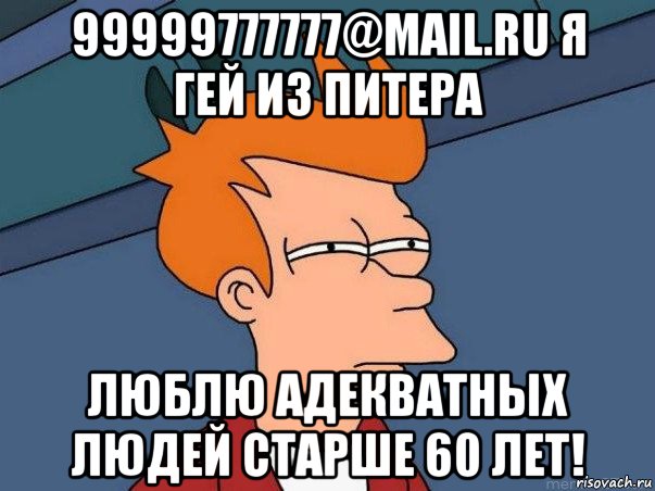 99999777777@mail.ru я гей из питера люблю адекватных людей старше 60 лет!, Мем  Фрай (мне кажется или)