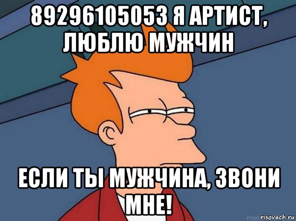 89296105053 я артист, люблю мужчин если ты мужчина, звони мне!