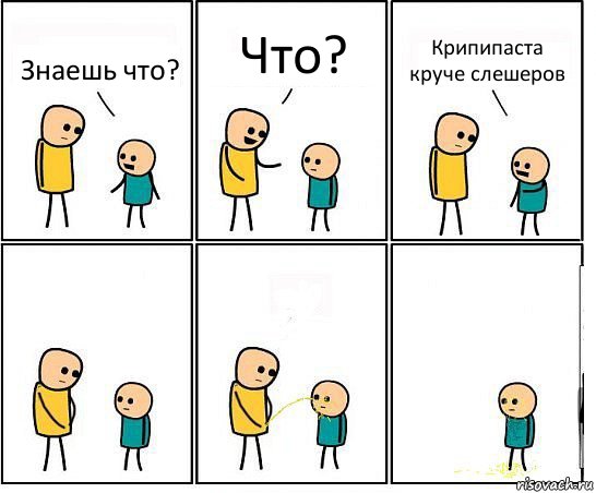 Знаешь что? Что? Крипипаста круче слешеров