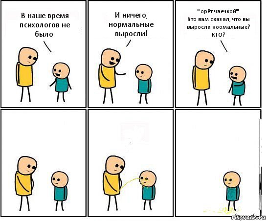 В наше время психологов не было. И ничего, нормальные выросли! *орёт чаечкой*
Кто вам сказал, что вы выросли ноомальные? КТО?, Комикс Обоссал