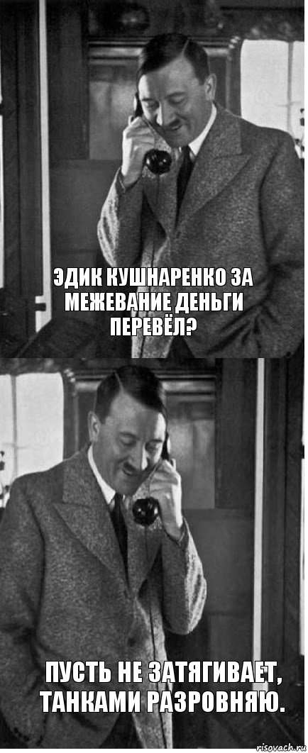 Эдик Кушнаренко за межевание деньги перевёл? Пусть не затягивает, танками разровняю., Комикс  гитлер