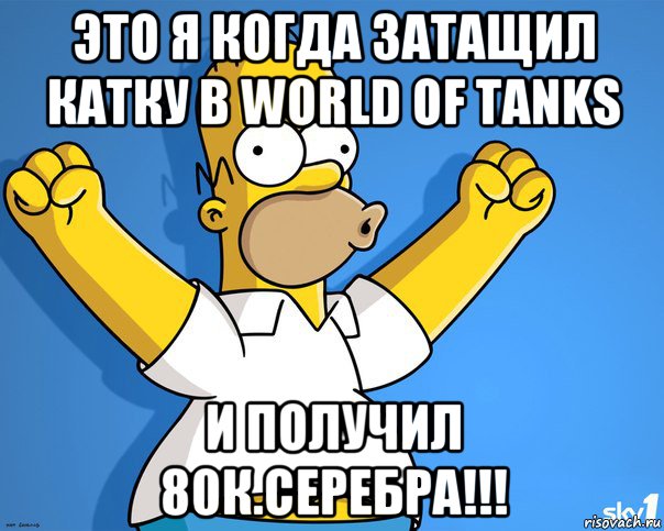 это я когда затащил катку в world of tanks и получил 80к.серебра!!!, Мем    Гомер