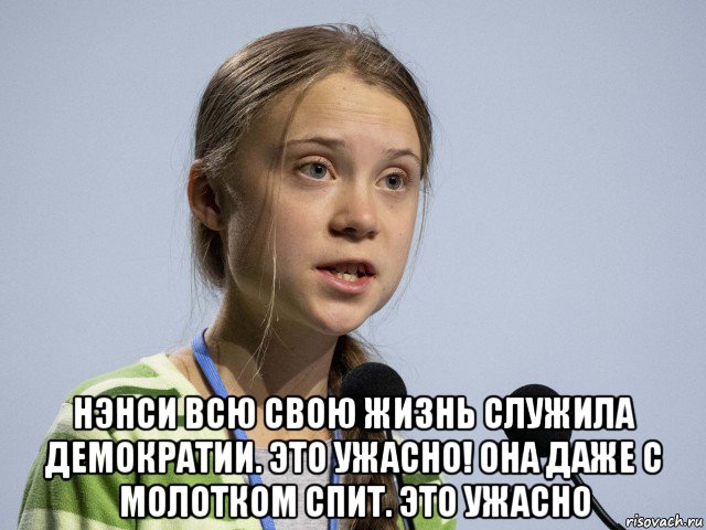  нэнси всю свою жизнь служила демократии. это ужасно! она даже с молотком спит. это ужасно, Мем Greta Thunberg