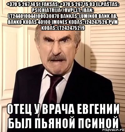 +370 5 267 14 51 faksas: +370 5 267 15 03 el.paštas: psichiatrija@rvpl.lt. iban: lt244010044100030870 bankas: luminor bank ab, banko kodas 40100 įmonės kodas: 124247526 pvm kodas: lt242475219 отец у врача евгении был пьяной псиной, Мем хрен тебе а не история