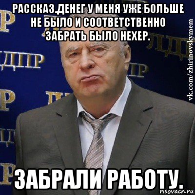 рассказ.денег у меня уже больше не было и соответственно забрать было нехер. забрали работу., Мем Хватит это терпеть (Жириновский)