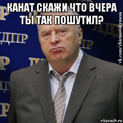 канат скажи что вчера ты так пошутил? , Мем Хватит это терпеть (Жириновский)