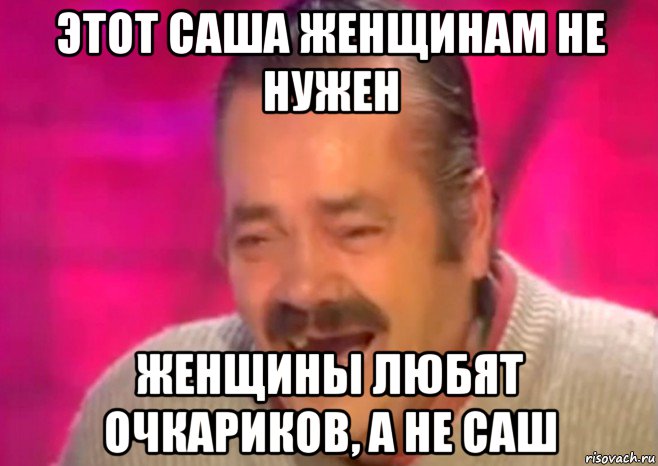 этот саша женщинам не нужен женщины любят очкариков, а не саш, Мем  Испанец