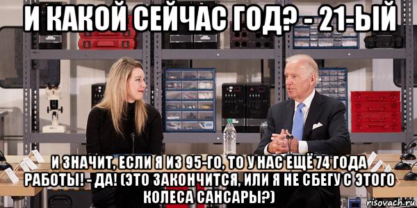 и какой сейчас год? - 21-ый и значит, если я из 95-го, то у нас ещё 74 года работы! - да! (это закончится, или я не сбегу с этого колеса сансары?), Мем Joe Biden