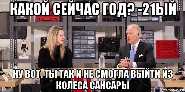 какой сейчас год? -21ый ну вот. ты так и не смогла выйти из колеса сансары, Мем Joe Biden