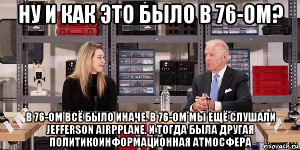 ну и как это было в 76-ом? в 76-ом всё было иначе. в 76-ом мы ещё слушали jefferson airpplane. и тогда была другая политикоинформационная атмосфера, Мем Joe Biden