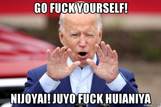 go fuck yourself! nijoyai! juyo fuck huianiya, Мем Joe Biden