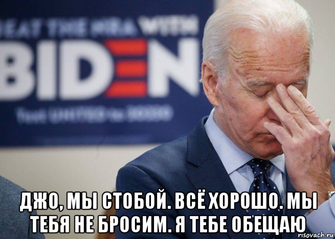  джо, мы стобой. всё хорошо. мы тебя не бросим. я тебе обещаю, Мем Joe Biden