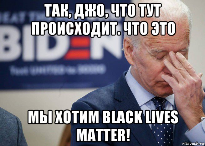 так, джо, что тут происходит. что это мы хотим black lives matter!, Мем Joe Biden