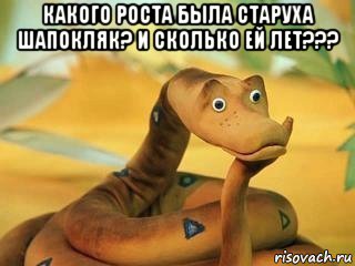 какого роста была старуха шапокляк? и сколько ей лет??? , Мем  Удав Каа задумался