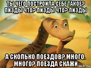 ты чего построила себе такое? пизды что? пизды что? пизды а сколько поездов? много. много? поезда скажи, Мем  Удав Каа задумался