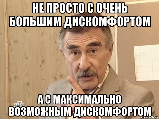 не просто с очень большим дискомфортом а с максимально возможным дискомфортом