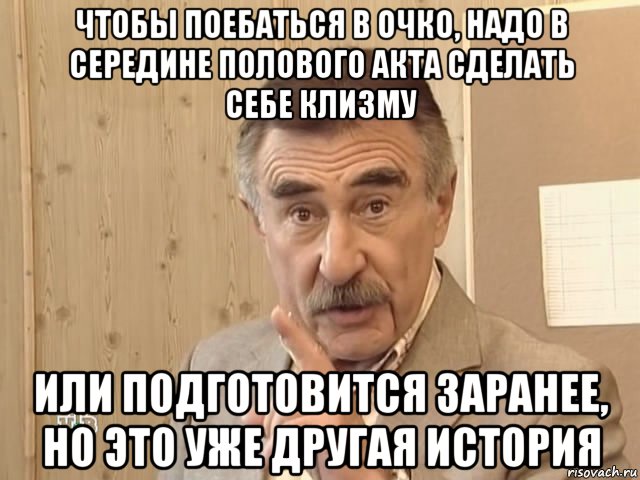 чтобы поебаться в очко, надо в середине полового акта сделать себе клизму или подготовится заранее, но это уже другая история