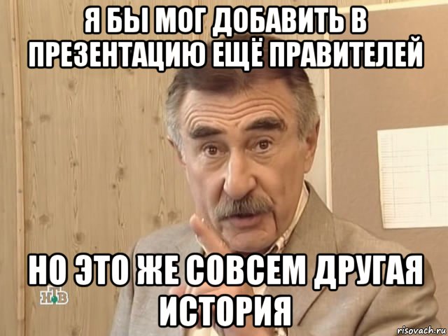 я бы мог добавить в презентацию ещё правителей но это же совсем другая история, Мем Каневский (Но это уже совсем другая история)