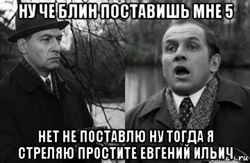 ну че блин поставишь мне 5 нет не поставлю ну тогда я стреляю простите евгений ильич, Мем Кара