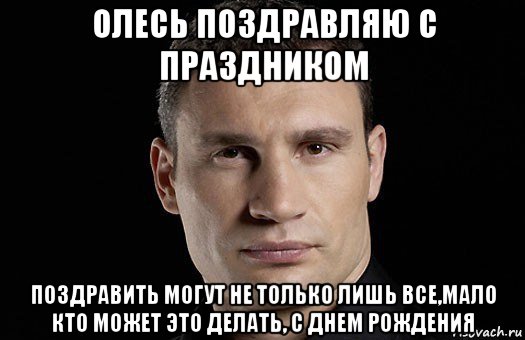 олесь поздравляю с праздником поздравить могут не только лишь все,мало кто может это делать, с днем рождения, Мем Кличко